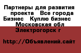 Партнеры для развития IT проекта - Все города Бизнес » Куплю бизнес   . Московская обл.,Электрогорск г.